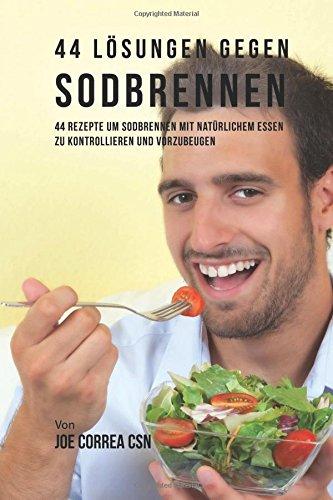 44 Lösungen gegen Sodbrennen: 44 Rezepte um Sodbrennen mit natürlichem Essen zu kontrollieren und vorzubeugen