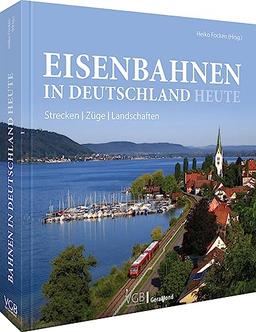 Eisenbahn-Bildband – Deutsche Bahnen heute: Die aktuelle Eisenbahnlandschaft im Überblick. Strecken, Züge, Landschaften in aktuellen Bildern.