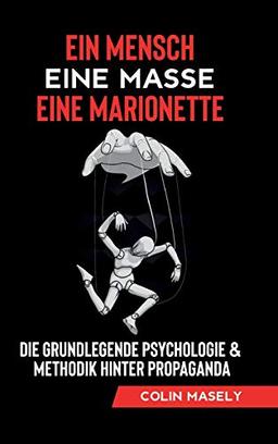 Ein Mensch - Eine Masse - Eine Marionette: Die grundlegende Psychologie & Methodik hinter Propaganda