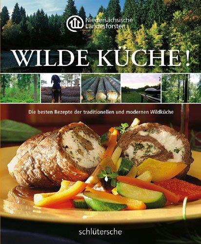 Wilde Küche! Die besten Rezepte der traditionellen und modernen Wildküche