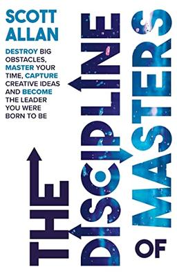 The Discipline of Masters: Destroy Big Obstacles, Master Your Time, Capture Creative Ideas and Become the Leader You Were Born to Be (The Destiny Builders Series, Band 4)