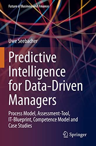 Predictive Intelligence for Data-Driven Managers: Process Model, Assessment-Tool, IT-Blueprint, Competence Model and Case Studies (Future of Business and Finance)