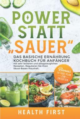 POWER STATT "SAUER" Das Basische Ernährung Kochbuch für Anfänger: mit sehr leckeren und alltagstauglichen Rezepten. Regulieren Sie ihren Säure-Basen-Haushalt. BONUS: 14-Tage-Plan zum Entgiften.