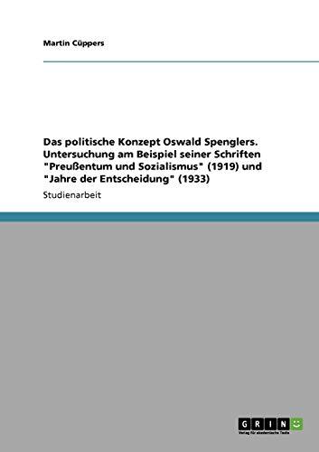 Das politische Konzept Oswald Spenglers. Untersuchung am Beispiel seiner Schriften "Preußentum und Sozialismus" (1919) und "Jahre der Entscheidung" (1933)