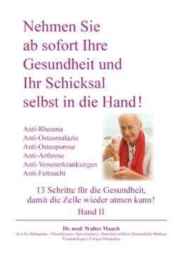 Nehmen Sie ab sofort Ihre Gesundheit und Ihr Schicksal selbst in die Hand! Band II: 13 Schritte: Anti-Rheuma, Anti-Osteoporose / Osteomalazie / Arthrose, Anti-Venenerkrankung, Anti-Fettsucht