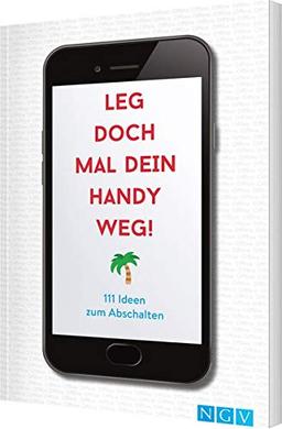 Leg doch mal dein Handy weg!: 111 Ideen zum Abschalten