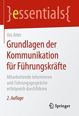 Grundlagen der Kommunikation für Führungskräfte: Mitarbeitende informieren und Führungsgespräche erfolgreich durchführen (essentials)