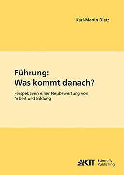 Fuhrung: Was kommt danach? Perspektiven einer Neubewertung von Arbeit und Bildung (Studienhefte des Interfakultativen Instituts für Entrepreneurship (IEP) des Karlsruher Instituts für Technologie)