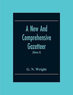 A New And Comprehensive Gazetteer; Being A Delineation Of The Present State Of The World From The Most Recent Authorities Arranged In Alphabetical ... Dictionary Of Geography (Volume Ii)