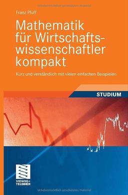 Mathematik für Wirtschaftswissenschaftler kompakt: Kurz und verständlich mit vielen einfachen Beispielen (Studienbücher Wirtschaftsmathematik)