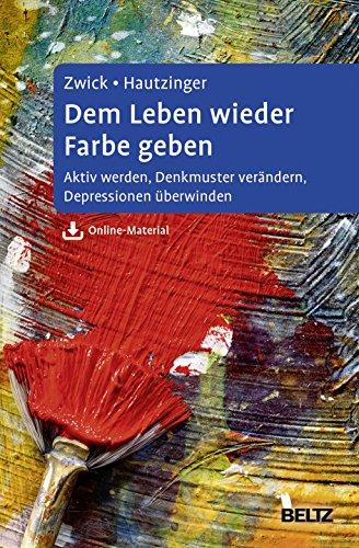 Dem Leben wieder Farbe geben: Aktiv werden, Denkmuster verändern, Depressionen überwinden. Ein Selbsthilfebuch für Betroffene und Angehörige. Mit Online-Material