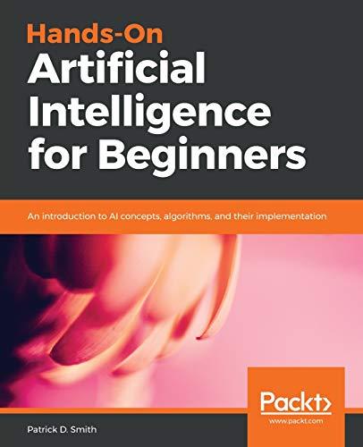 Hands-On Artificial Intelligence for Beginners: An introduction to AI concepts, algorithms, and their implementation (English Edition)