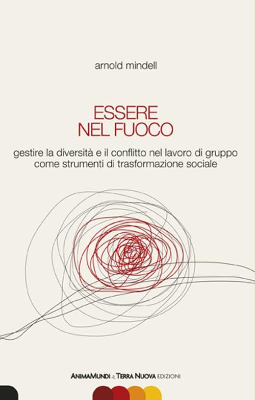 Essere nel fuoco. Gestire la diversità e il conflitto nel lavoro di gruppo come strumenti di trasformazione sociale (Stili di vita)