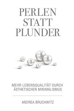 Perlen statt Plunder: Mehr Lebensqualität durch ästhetischen Minimalismus