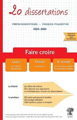 Faire croire : 20 dissertations, prépas scientifiques, français-philosophie, 2023-2024 : Laclos, Les liaisons dangereuses ; Musset, Lorenzaccio ; H. Arendt, La crise de la culture, Du mensonge à la violence