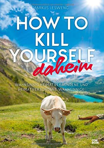 How to Kill Yourself daheim: Der Atlas für wahnsinnig Heimatverbundene und heimatverbundene Wahnsinnige