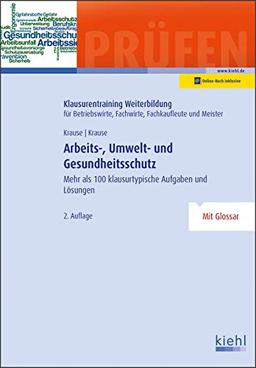 Arbeits-, Umwelt- und Gesundheitsschutz: Mehr als 100 klausurtypische Aufgaben und Lösungen (Klausurentraining Weiterbildung - für Betriebswirte, Fachwirte, Fachkaufleute und Meister)