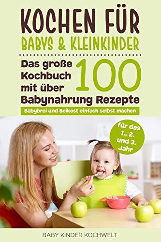 Kochen für Babys & Kleinkinder: Das große Kochbuch mit über 100 Babynahrung Rezepte für das 1., 2. und 3. Jahr - Babybrei und Beikost einfach selbst machen - Für eine ausgewogene gesunde Ernährung