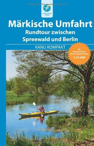 Kanu Kompakt Märkische Umfahrt: Rundtour zwischen Spreewald und Berlin, mit topografischen Wasserwanderkarten: Rundtour zwischen Spreewald und Berlin. Mit topografischen Wasserwanderkarten 1 : 75 000