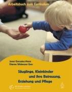 Säuglinge, Kleinkinder und ihre Betreuung, Erziehung und Pflege: Das Arbeitsbuch zum Curriculum