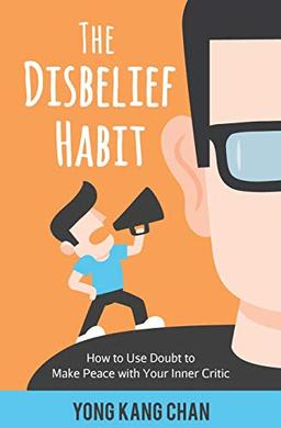 The Disbelief Habit: How to Use Doubt to Make Peace with Your Inner Critic (Self-Compassion, Band 2)