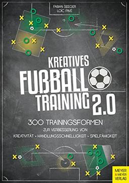 Kreatives Fußballtraining 2.0: 300 Trainingsformen zur Verbesserung von Kreativität, Handlungsschnelligkeit und Spielfähigkeit