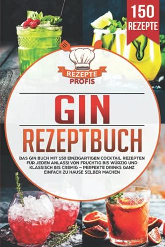 Gin Rezeptbuch: Das Gin Buch mit 150 einzigartigen Cocktail Rezepten für jeden Anlass! Von fruchtig bis würzig und klassisch bis cremig – Perfekte Drinks ganz einfach zu Hause selber machen