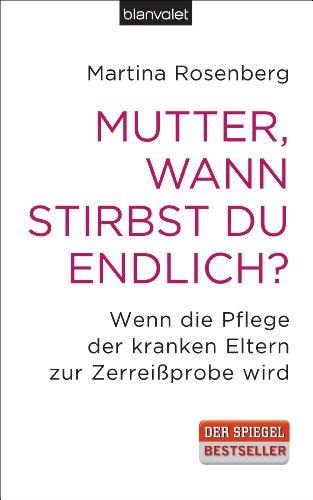 Mutter, wann stirbst du endlich?: Wenn die Pflege der kranken Eltern zur Zerreißprobe wird