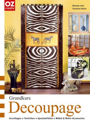 Grundkurs Decoupage. Grundlagen, Techniken, Spezialeffekte, Möbel & Wohnaccessoires