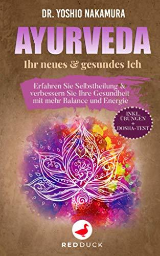 AYURVEDA: Ihr neues & gesundes Ich - Erfahren Sie Selbstheilung & verbessern Sie Ihre Gesundheit mit mehr Balance und Energie - inkl. Übungen + Dosha-Test