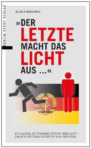 Der letzte macht das Licht aus : Zu Lande, zu Wasser und in der Luft  250 Fluchtgeschichten aus der DDR