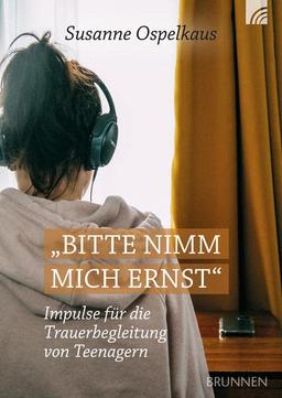 Bitte nimm mich ernst!: Impulse für die Trauerbegleitung von Teenagern