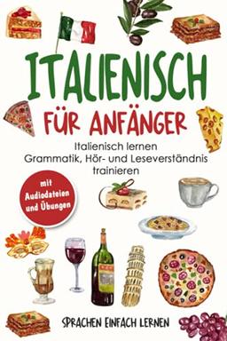 Italienisch für Anfänger: Italienisch lernen - Grammatik, Hör- und Leseverständnis trainieren (mit Audiodateien und Übungen)