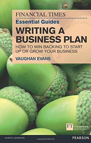 Financial Times Essential Guides Writing a Business Plan: How to win backing to start up or grow your business