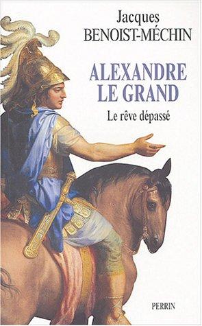 Le rêve le plus long de l'histoire. Vol. 1. Alexandre le Grand ou Le rêve dépassé (356-323 av. J.-C.)