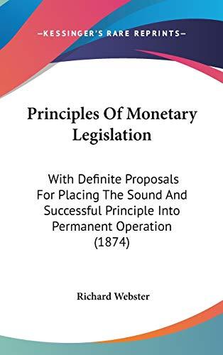 Principles Of Monetary Legislation: With Definite Proposals For Placing The Sound And Successful Principle Into Permanent Operation (1874)