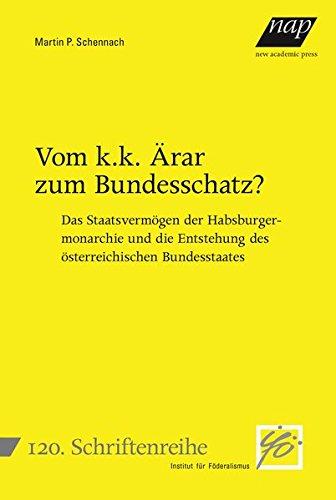 Vom k.k. Ärar zum Bundesschatz?: Das Staatsvermögen der Habsburgermonarchie und die Entstehung des österreichischen Bundesstaates (Schriftenreihe des Instituts für Föderalismus)