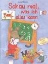 Schau mal, was ich alles kann: Alles über Zahlen, Farben, Formen, Buchstaben, Gegensätze, Tiere und die Uhrzeit