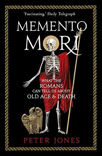 Jones, P: Memento Mori: What the Romans Can Tell Us about Old Age & Death (Classic Civilisations)