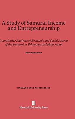 A Study of Samurai Income and Entrepreneurship: Quantitative Analyses of Economic and Social Aspects of the Samurai in Tokugawa and Meiji Japan (Harvard East Asian, Band 76)