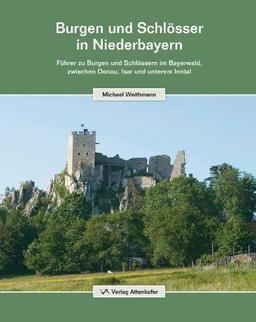 Burgen und Schlösser in Niederbayern: Führer zu Burgen und Schlössern im Bayerwald, zwischen Donau, Isar und unterem Inntal