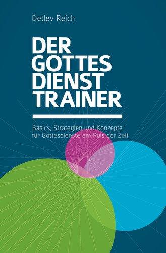 Der Gottesdienst-Trainer: Basics, Strategien und Konzepte für Gottesdienste am Puls der Zeit