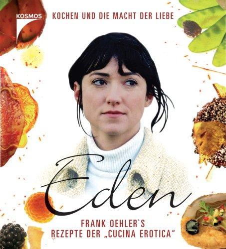 Eden: Frank Oehlers Rezepte der "cucina erotica" - Kochen und die Macht der Liebe. Das Buch zum Film