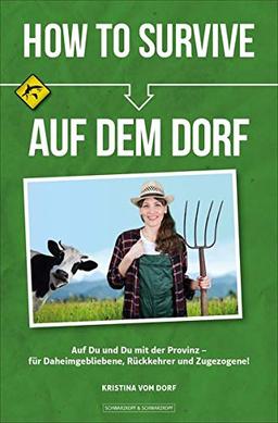 How To Survive auf dem Dorf: Auf Du und Du mit der Provinz – für Daheimgebliebene, Rückkehrer und Zugezogene!