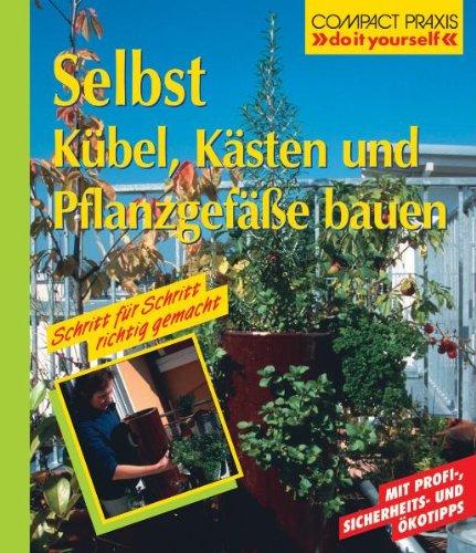 Selbst Kübel, Kästen und Pflanzgefäße bauen. Mit Profi-, Sicherheits- und Ökotipps