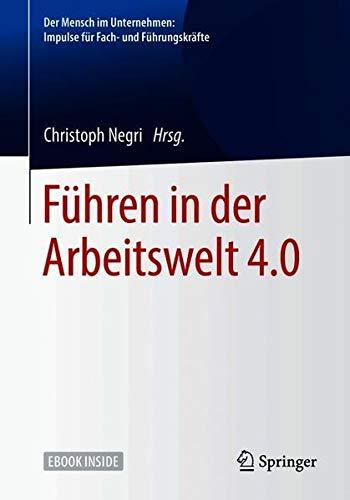 Führen in der Arbeitswelt 4.0 (Der Mensch im Unternehmen: Impulse für Fach- und Führungskräfte)