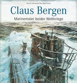 Marinemaler Biografie: Claus Bergen - Marinemaler beider Weltkriege. Der berühmteste Maler deutscher Kriegsschiffe und von Seegefechten der Kaiserlichen und der Reichs- und Kriegsmarine im Porträt.