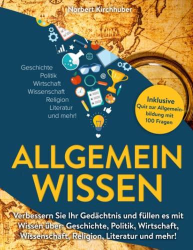 Allgemeinwissen: Verbessern Sie Ihr Gedächtnis und füllen es mit Wissen über: Geschichte, Politik, Wirtschaft, Wissenschaft, Religion, Literatur und mehr! Inklusive Quiz zur Allgemeinbildung