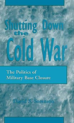 Shutting down the Cold War: The Politics of Military Base Closure