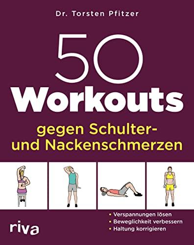 50 Workouts gegen Schulter- und Nackenschmerzen: Verspannungen lösen, Beweglichkeit verbessern, Haltung korrigieren